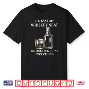 I’Ll Take My Whiskey Neat Because Ice Ruins Everything Shirt