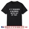 If It Requires A Blender We’Re Out Of That Funny Shirt