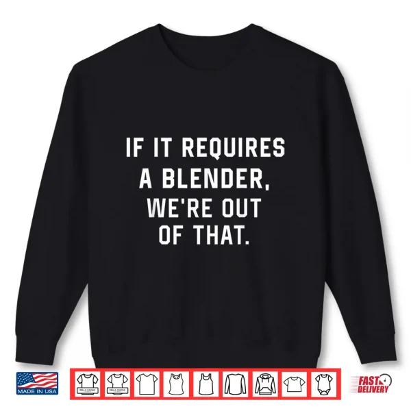Sweatshirt If It Requires A Blender WeRe Out Of That Funny Shirt