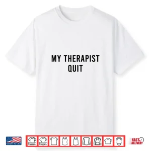 My Therapist Quit Funny Shirt