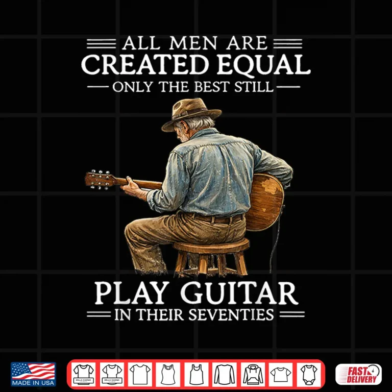 Design All Men Are Created Equal Only The Best Still Play Guitar In Shirt