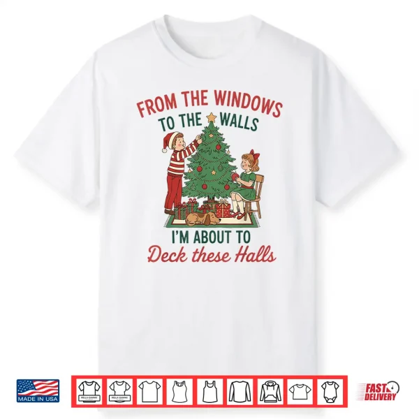 From The Windows To The Walls I’M About To Deck These Halls Shirt