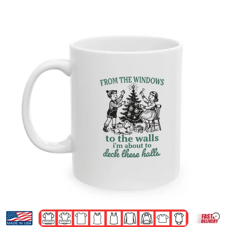From The Windows To Walls I'M About Deck These Halls Xmas Shirt 3 Mug From The Windows to Walls Im About Deck These Halls Xmas Shirt
