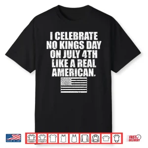 I Celebrate No Kings Day On July 4Th Like A Real American Shirt