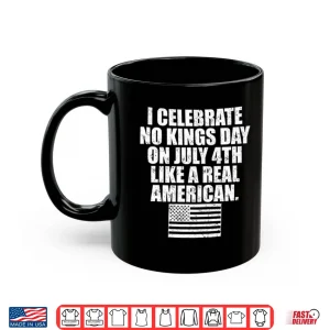 Mug I Celebrate No Kings Day On July 4th Like A Real American Shirt