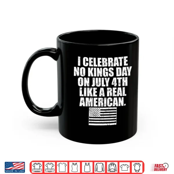 Mug I Celebrate No Kings Day On July 4th Like A Real American Shirt