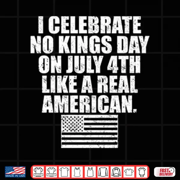 Design I Celebrate No Kings Day On July 4th Like A Real American Shirt