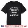I Never Question Tiffany’S Choices Because I’M One Of Them Shirt