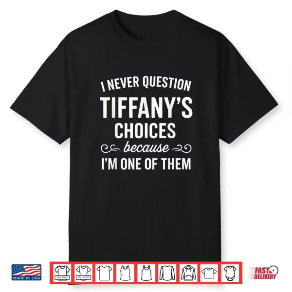 I Never Question Tiffany’S Choices Because I’M One Of Them Shirt