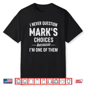 I Never Question Mark’S Choices Because I’M One Of Them Shirt
