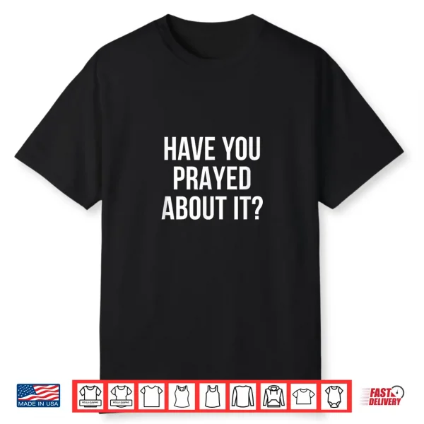 Have You Prayed About It Shirt