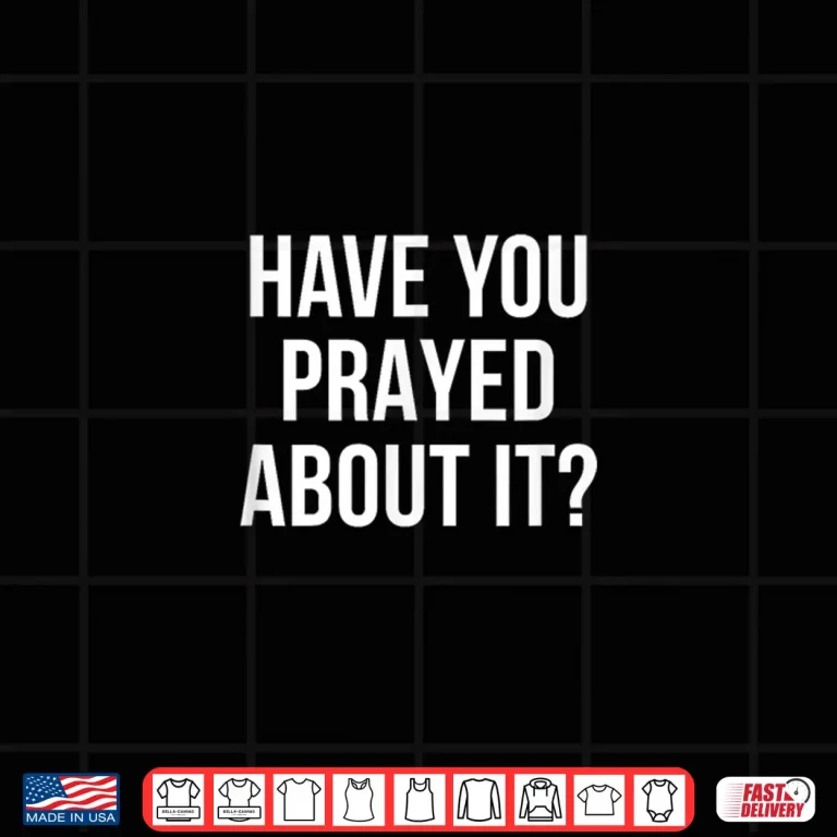 Design Have You Prayed About It Shirt