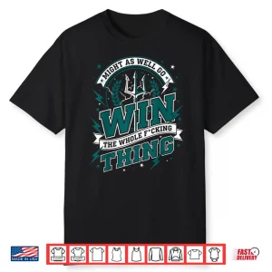 Might As Well Go Win The Whole F Thing Shirt