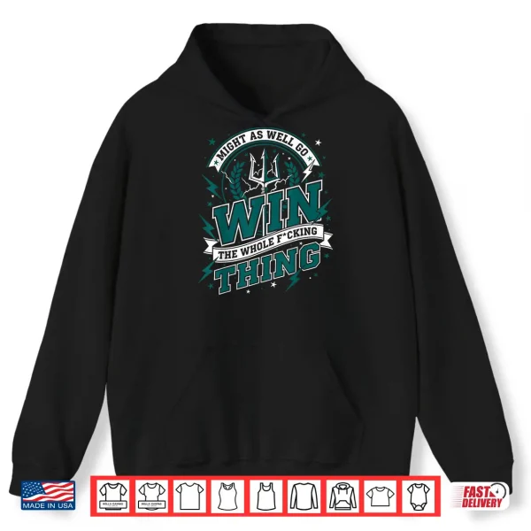 Hoodie Might As Well Go Win The Whole F Thing Shirt