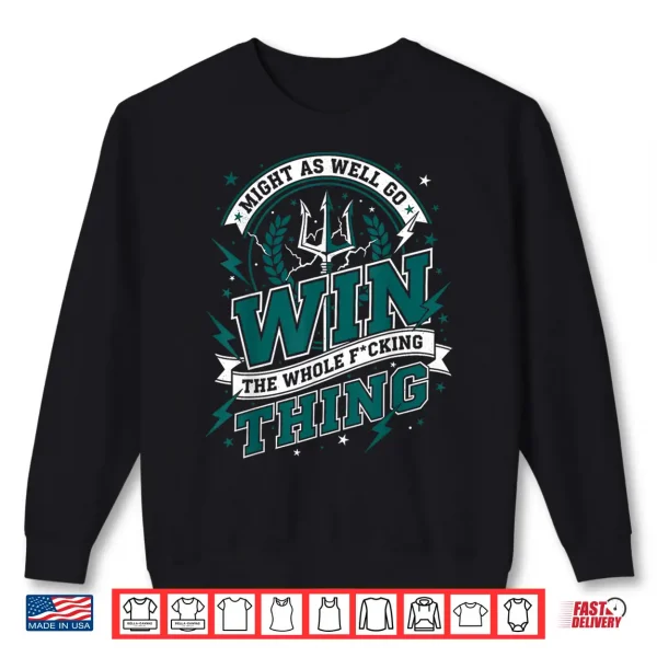 Sweatshirt Might As Well Go Win The Whole F Thing Shirt