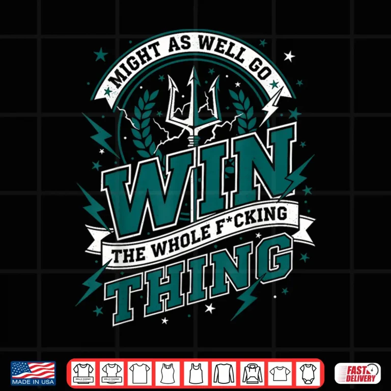 Design Might As Well Go Win The Whole F Thing Shirt
