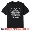 Yer Trailer Or Mine Hilariously Bold Funny White Trash Party Shirt