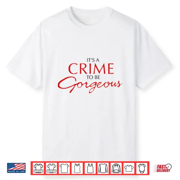 It’S A Crime To Be Gorgeous Shirt