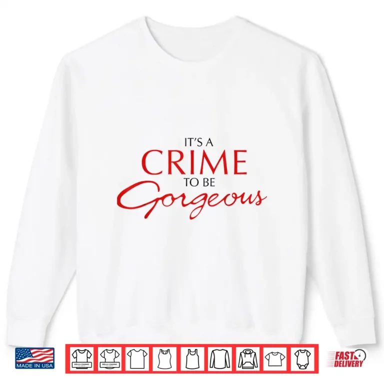 Sweatshirt Its a Crime to Be Gorgeous Shirt