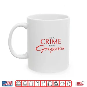 Mug Its a Crime to Be Gorgeous Shirt