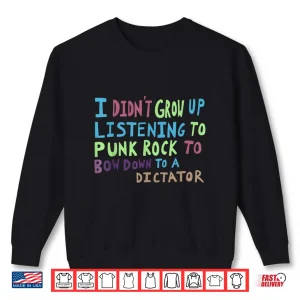 Sweatshirt I DidnT Grow Up Listening To Punk Rock To Bow Down To A Shirt