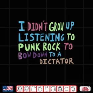 Design I DidnT Grow Up Listening To Punk Rock To Bow Down To A Shirt