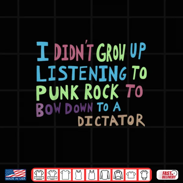 Design I DidnT Grow Up Listening To Punk Rock To Bow Down To A Shirt