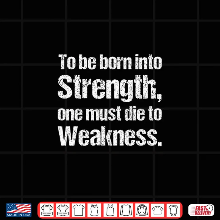 Design To Be Born Into Strength One Must Die To Weakness. Shirt