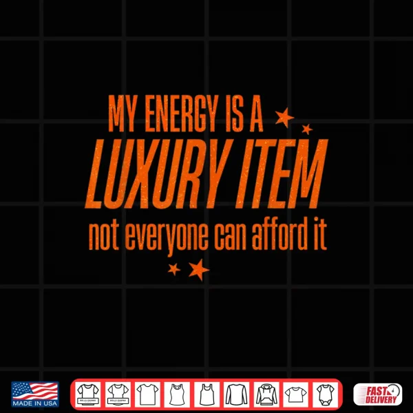 Design My Energy is A Luxury Item Not Everyone Can Afford It Shirt