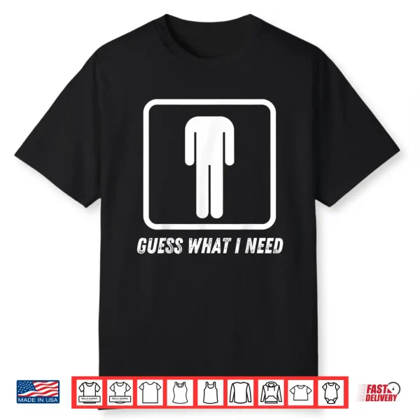 Guess What I Need Shirt