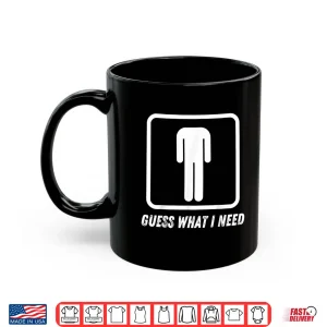 Mug Guess What I Need Shirt