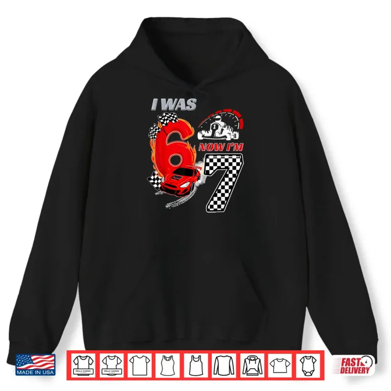 Hoodie I Was 6 Now IM 7 Racing Birthday 67 Funny Birthday Boys Kid Shirt