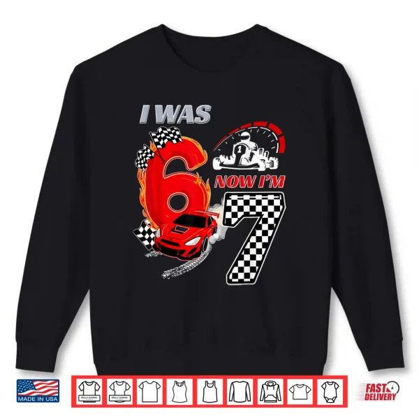 Sweatshirt I Was 6 Now IM 7 Racing Birthday 67 Funny Birthday Boys Kid Shirt