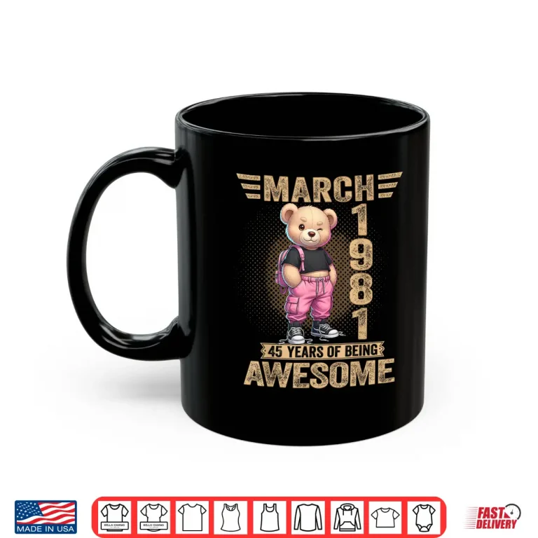 Mug March 1981 45Th Birthday 45 Year Teddy Bear Being Awesome Shirt