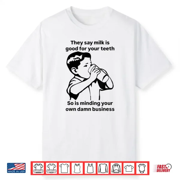 Milk Is Good For Your Teeth So Is Minding Your Own Business Shirt
