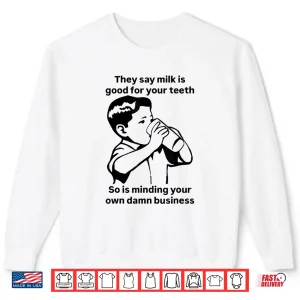 Sweatshirt Milk Is Good For Your Teeth So Is Minding Your Own Business Shirt