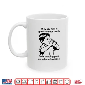Mug Milk Is Good For Your Teeth So Is Minding Your Own Business Shirt