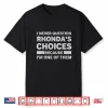 I Never Question Rhonda’S Choices Because I’M One Of Them Shirt