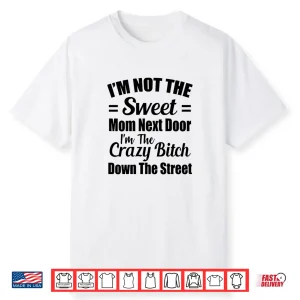 Not The Sweet Mom Next Door I’M Crazy Bitch Funny Sassy Shirt
