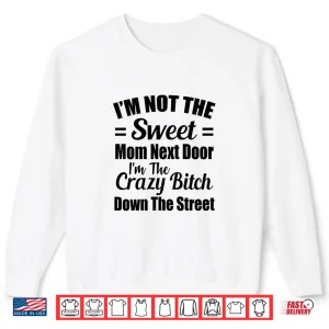 Sweatshirt Not The Sweet Mom Next Door Im Crazy Bitch Funny Sassy Shirt