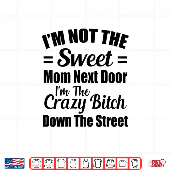 Design Not The Sweet Mom Next Door Im Crazy Bitch Funny Sassy Shirt