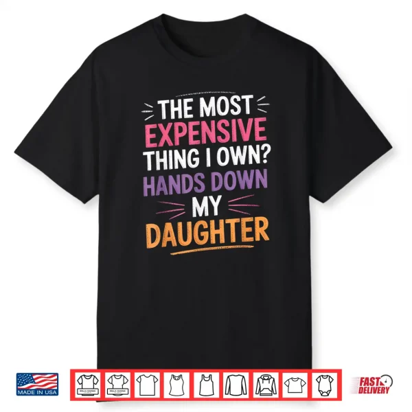 The Most Expensive Thing I Own Hands Down My Daughter Shirt