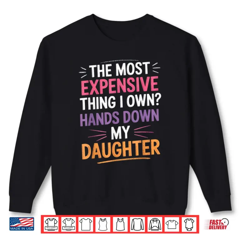 Sweatshirt The Most Expensive Thing I Own Hands Down My Daughter Shirt