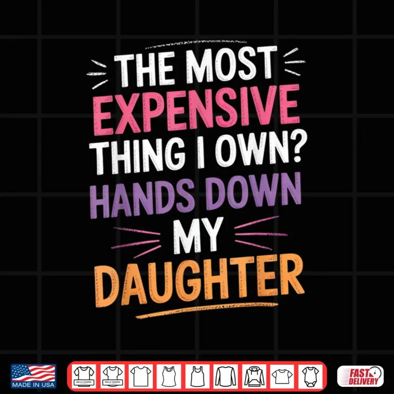Design The Most Expensive Thing I Own Hands Down My Daughter Shirt