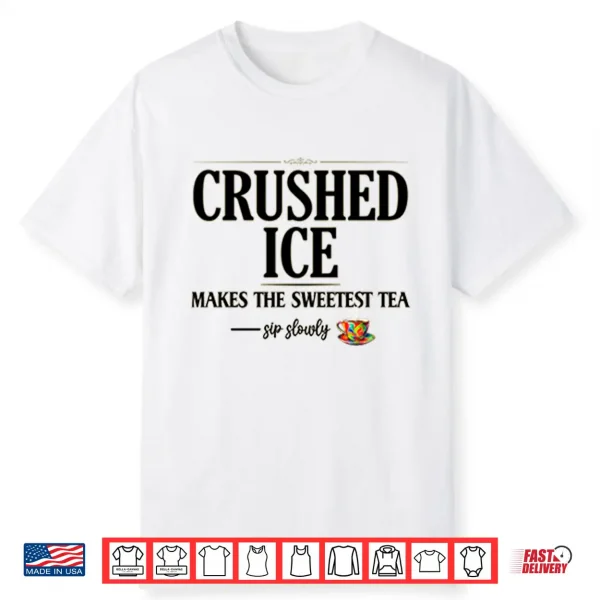 Crushed Ice Makes The Sweetest Tea Sip Slowly Shirt