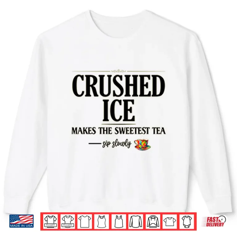 Sweatshirt Crushed Ice Makes The Sweetest Tea Sip Slowly Shirt