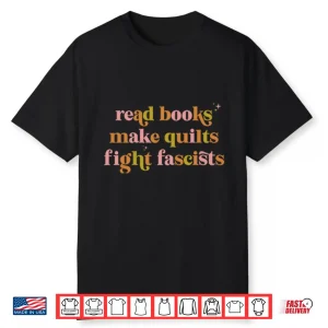 Read Books Make Quilts Fight Fascists Shirt