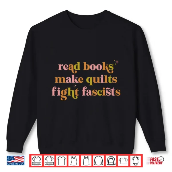 Sweatshirt Read Books Make Quilts Fight Fascists Shirt