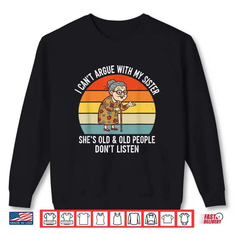 Sweatshirt Funny I CanT Argue With My Sister SheS Old Family Matching Shirt