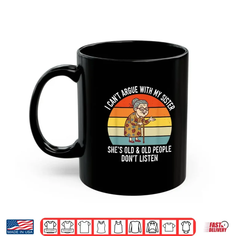 Mug Funny I CanT Argue With My Sister SheS Old Family Matching Shirt